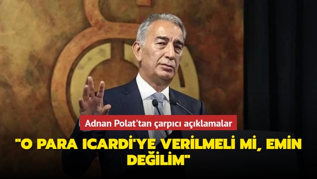 Adnan Polat’tan çarpıcı açıklamalar: ‘O para Icardi’ye verilmeli mi, emin değilim‘